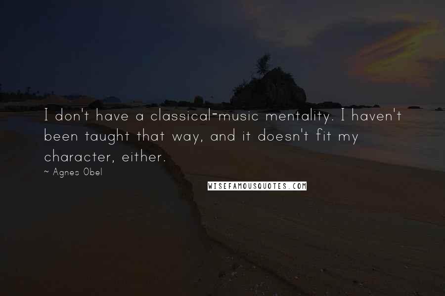 Agnes Obel Quotes: I don't have a classical-music mentality. I haven't been taught that way, and it doesn't fit my character, either.