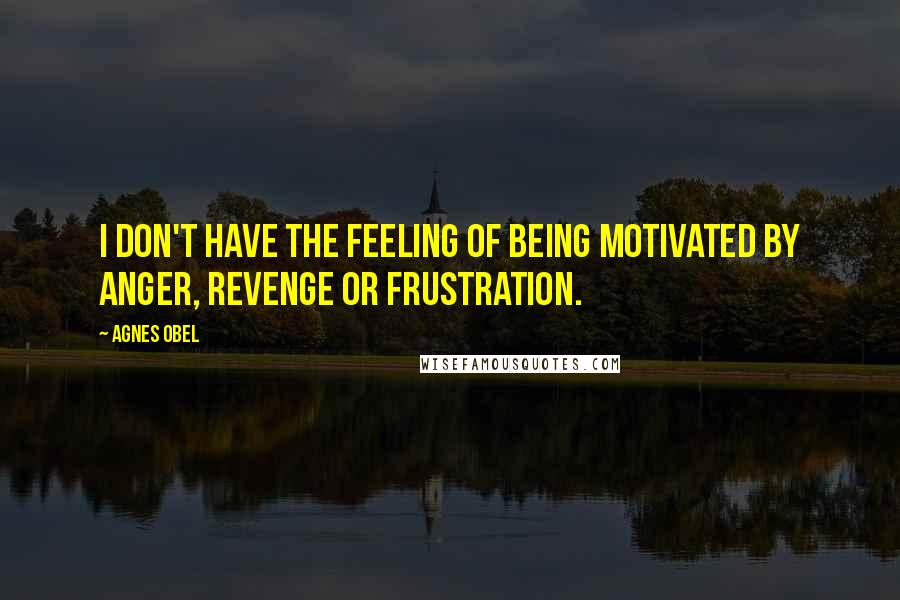 Agnes Obel Quotes: I don't have the feeling of being motivated by anger, revenge or frustration.