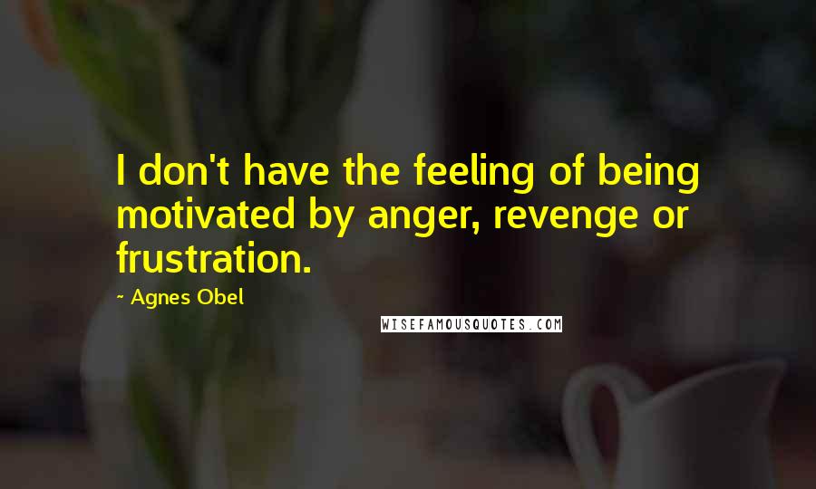 Agnes Obel Quotes: I don't have the feeling of being motivated by anger, revenge or frustration.