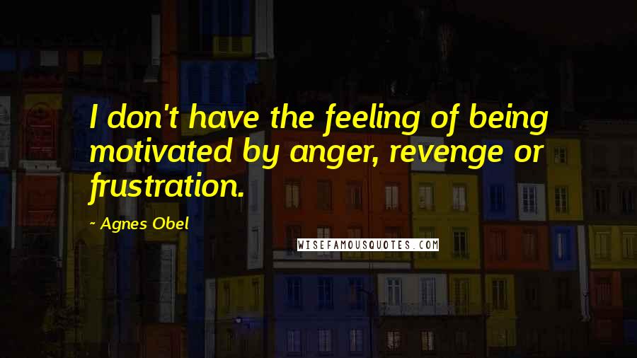 Agnes Obel Quotes: I don't have the feeling of being motivated by anger, revenge or frustration.