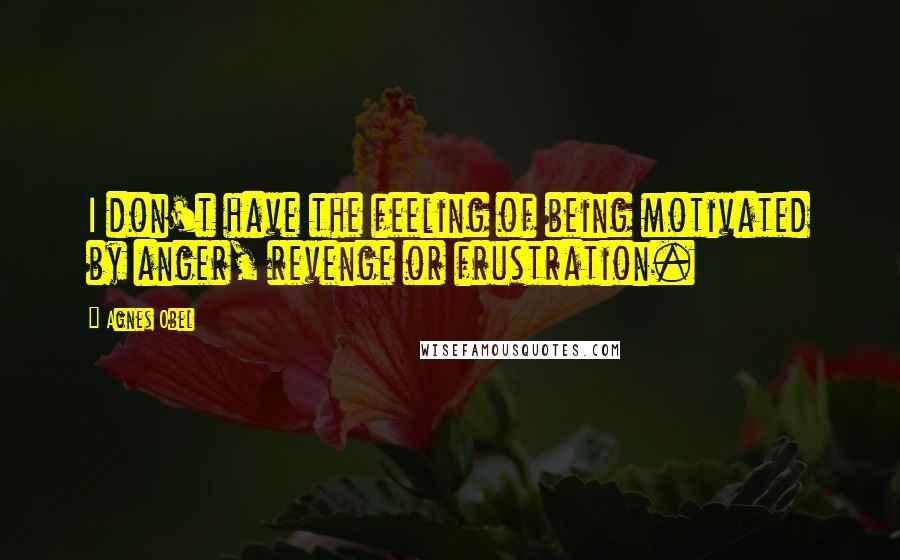 Agnes Obel Quotes: I don't have the feeling of being motivated by anger, revenge or frustration.