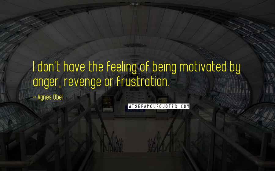 Agnes Obel Quotes: I don't have the feeling of being motivated by anger, revenge or frustration.