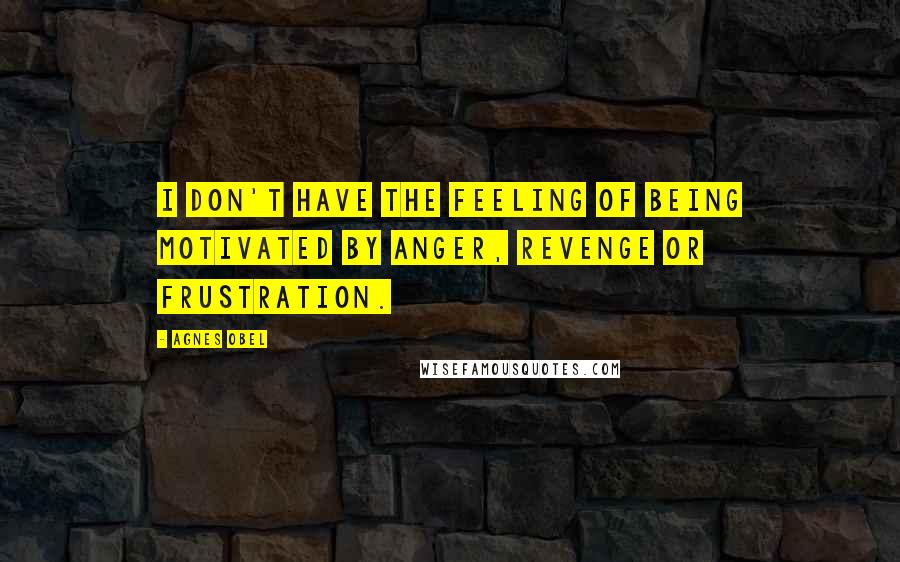 Agnes Obel Quotes: I don't have the feeling of being motivated by anger, revenge or frustration.