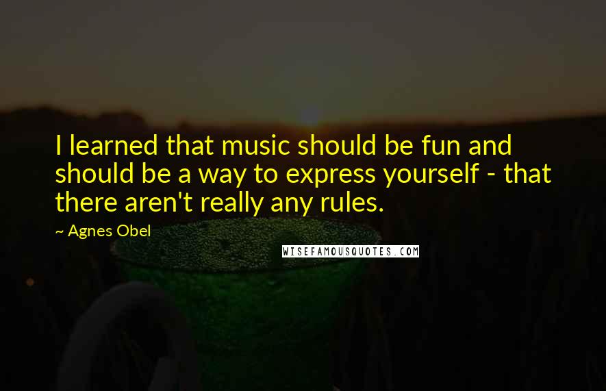 Agnes Obel Quotes: I learned that music should be fun and should be a way to express yourself - that there aren't really any rules.