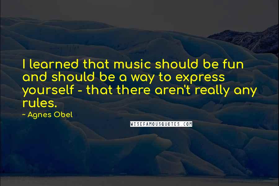 Agnes Obel Quotes: I learned that music should be fun and should be a way to express yourself - that there aren't really any rules.