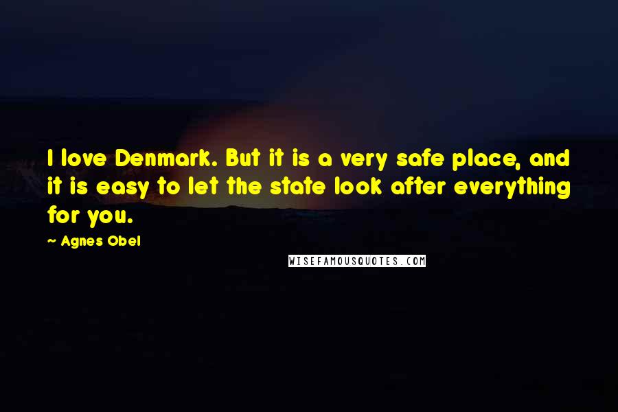 Agnes Obel Quotes: I love Denmark. But it is a very safe place, and it is easy to let the state look after everything for you.