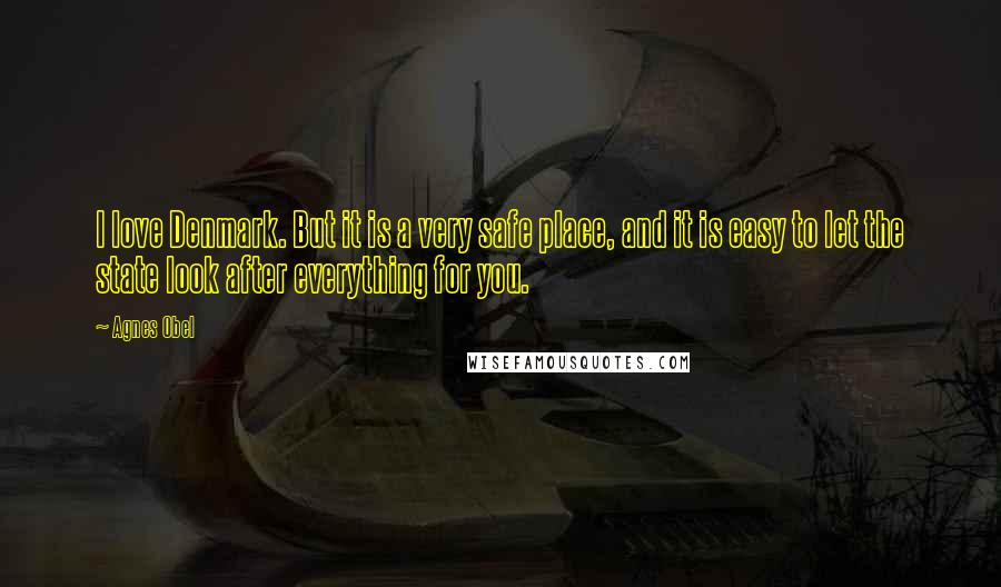 Agnes Obel Quotes: I love Denmark. But it is a very safe place, and it is easy to let the state look after everything for you.