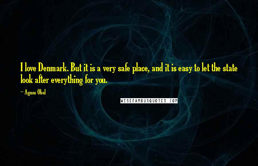 Agnes Obel Quotes: I love Denmark. But it is a very safe place, and it is easy to let the state look after everything for you.