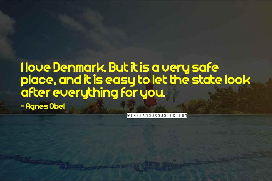 Agnes Obel Quotes: I love Denmark. But it is a very safe place, and it is easy to let the state look after everything for you.