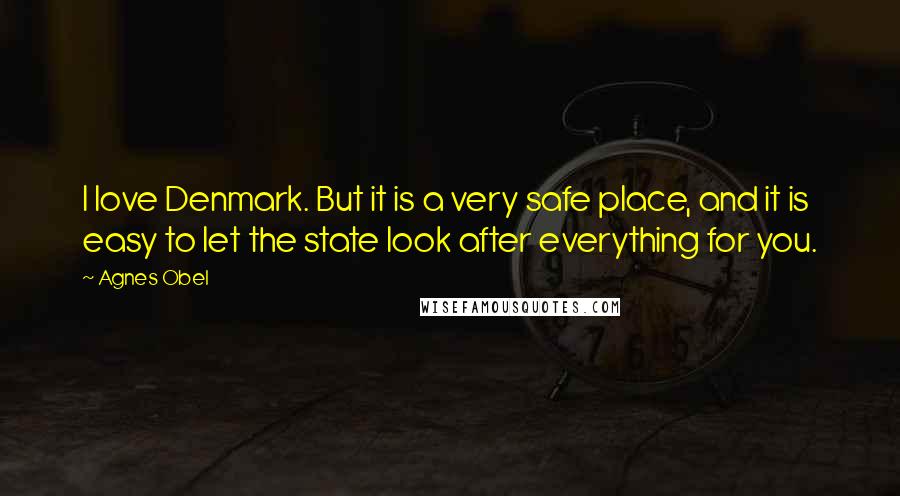 Agnes Obel Quotes: I love Denmark. But it is a very safe place, and it is easy to let the state look after everything for you.