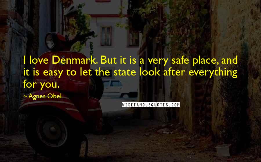 Agnes Obel Quotes: I love Denmark. But it is a very safe place, and it is easy to let the state look after everything for you.