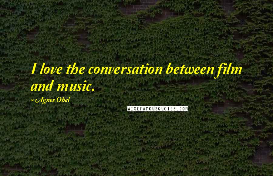 Agnes Obel Quotes: I love the conversation between film and music.