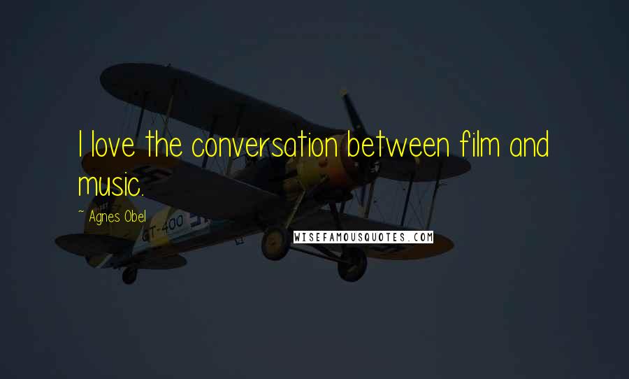 Agnes Obel Quotes: I love the conversation between film and music.