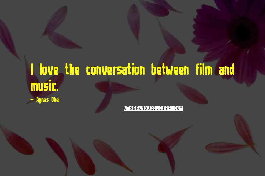 Agnes Obel Quotes: I love the conversation between film and music.