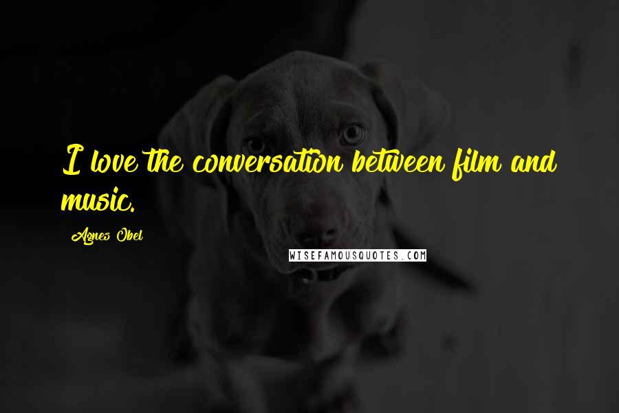 Agnes Obel Quotes: I love the conversation between film and music.
