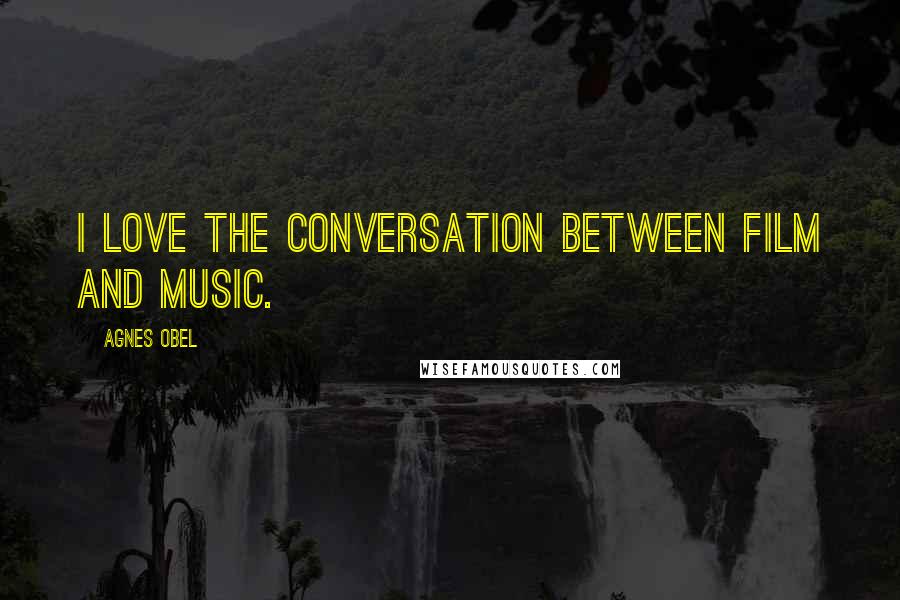 Agnes Obel Quotes: I love the conversation between film and music.