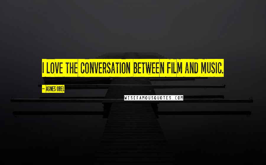 Agnes Obel Quotes: I love the conversation between film and music.