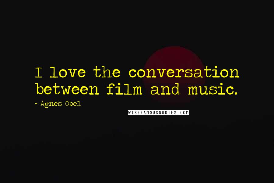 Agnes Obel Quotes: I love the conversation between film and music.