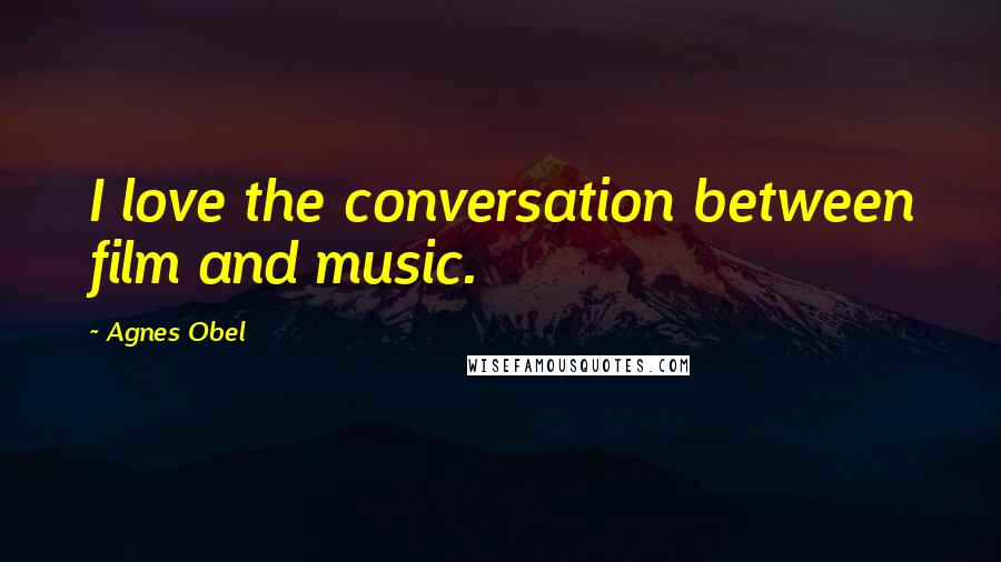 Agnes Obel Quotes: I love the conversation between film and music.