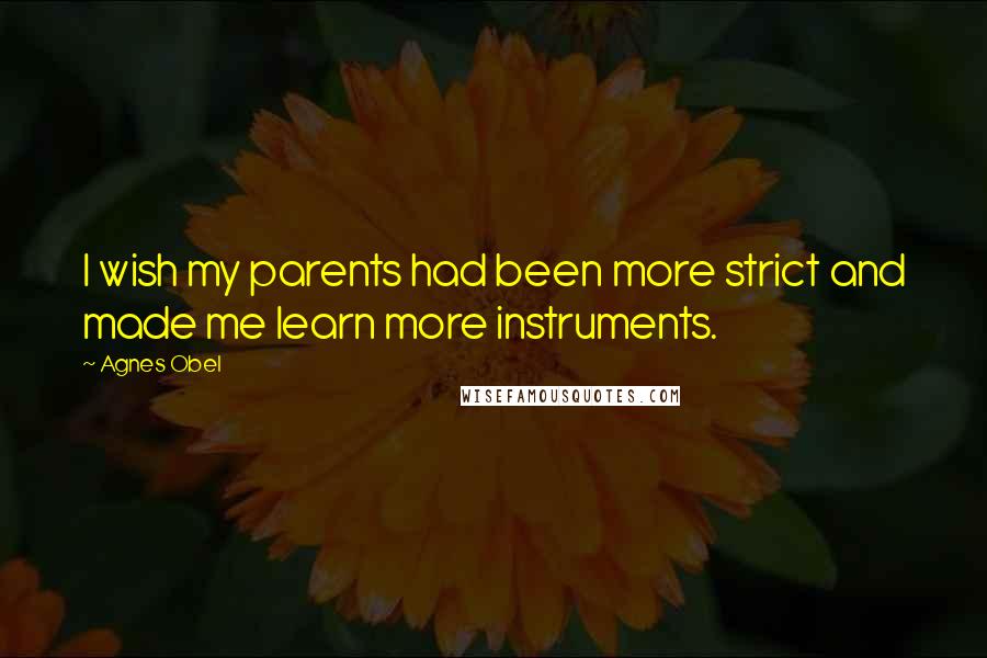 Agnes Obel Quotes: I wish my parents had been more strict and made me learn more instruments.
