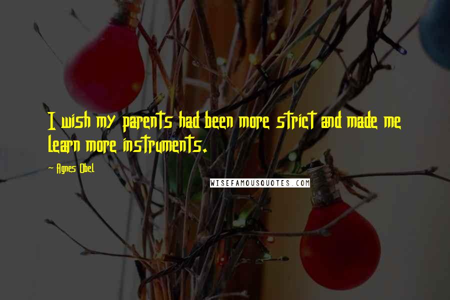 Agnes Obel Quotes: I wish my parents had been more strict and made me learn more instruments.