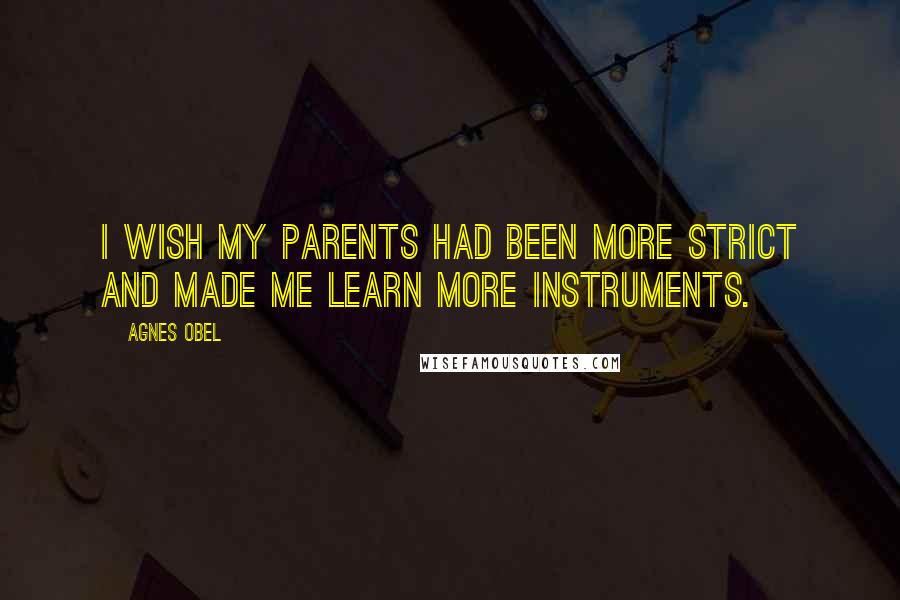 Agnes Obel Quotes: I wish my parents had been more strict and made me learn more instruments.