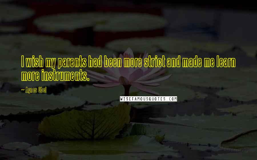 Agnes Obel Quotes: I wish my parents had been more strict and made me learn more instruments.