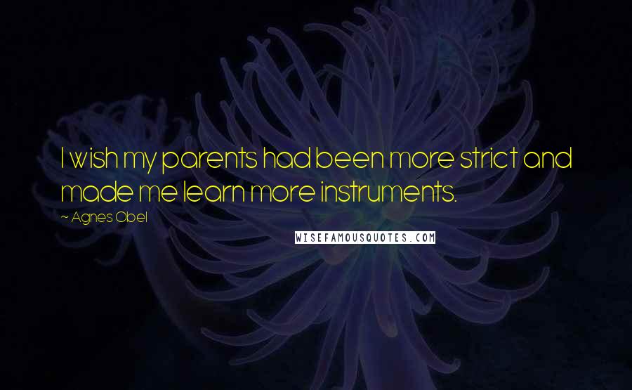 Agnes Obel Quotes: I wish my parents had been more strict and made me learn more instruments.