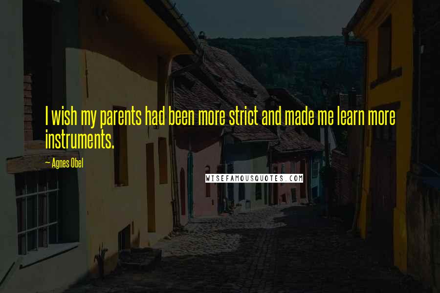 Agnes Obel Quotes: I wish my parents had been more strict and made me learn more instruments.
