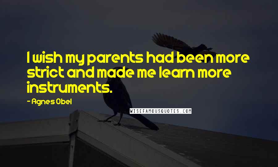 Agnes Obel Quotes: I wish my parents had been more strict and made me learn more instruments.