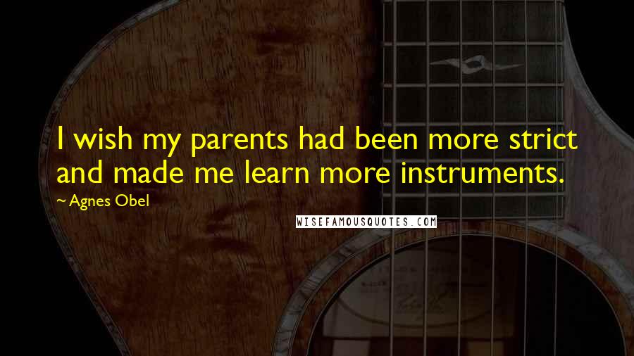 Agnes Obel Quotes: I wish my parents had been more strict and made me learn more instruments.