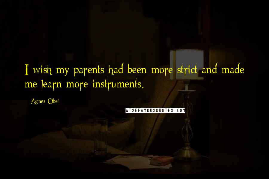 Agnes Obel Quotes: I wish my parents had been more strict and made me learn more instruments.
