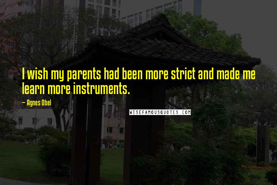 Agnes Obel Quotes: I wish my parents had been more strict and made me learn more instruments.