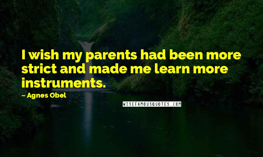 Agnes Obel Quotes: I wish my parents had been more strict and made me learn more instruments.