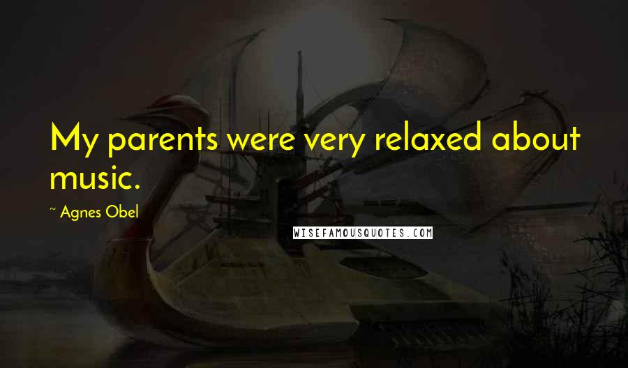 Agnes Obel Quotes: My parents were very relaxed about music.