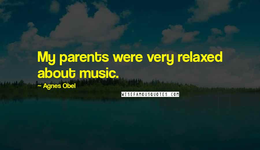 Agnes Obel Quotes: My parents were very relaxed about music.