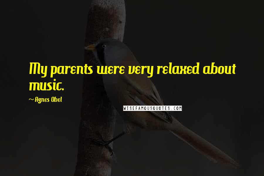 Agnes Obel Quotes: My parents were very relaxed about music.