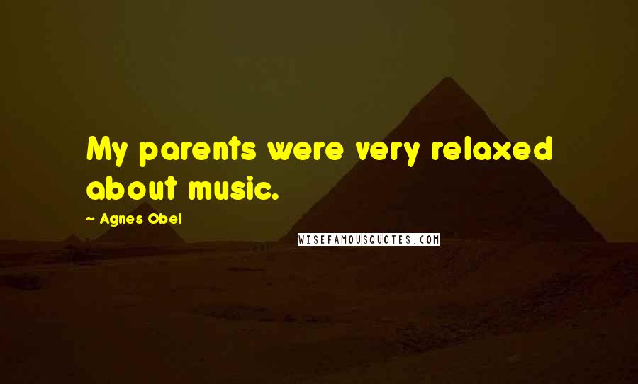 Agnes Obel Quotes: My parents were very relaxed about music.