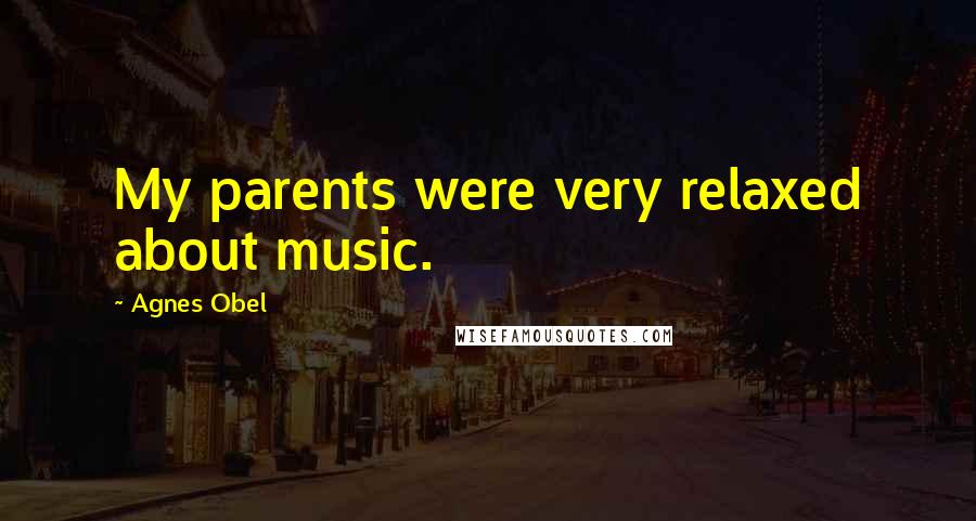 Agnes Obel Quotes: My parents were very relaxed about music.