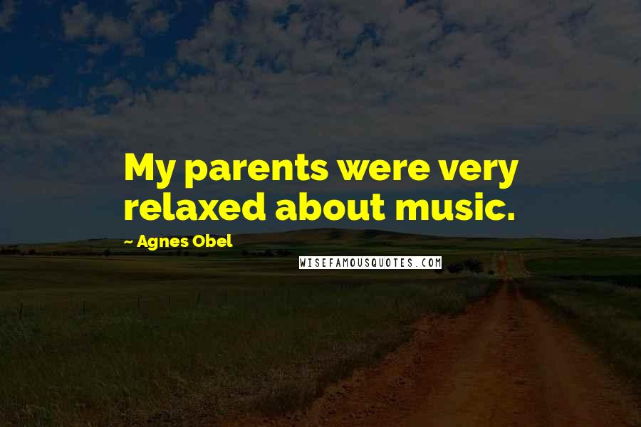 Agnes Obel Quotes: My parents were very relaxed about music.