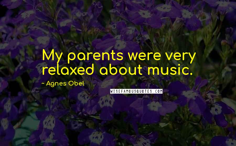 Agnes Obel Quotes: My parents were very relaxed about music.