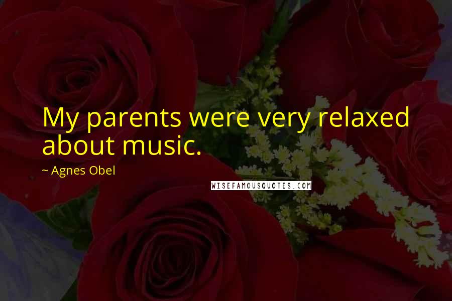 Agnes Obel Quotes: My parents were very relaxed about music.