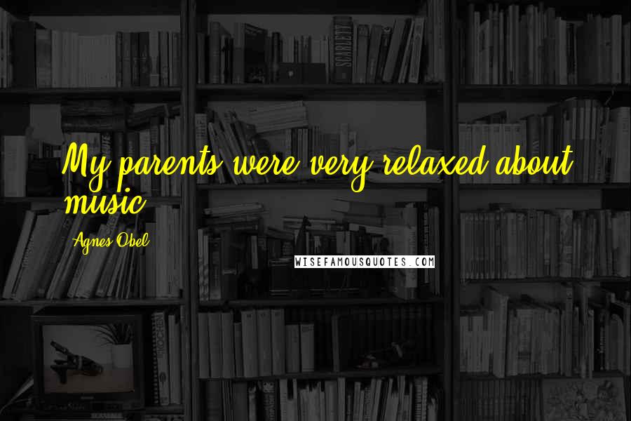 Agnes Obel Quotes: My parents were very relaxed about music.