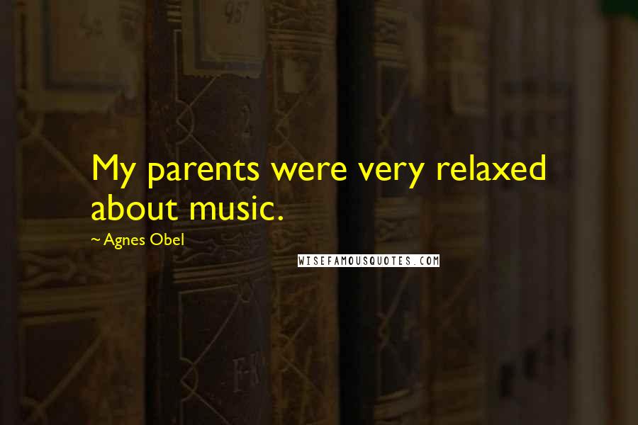 Agnes Obel Quotes: My parents were very relaxed about music.