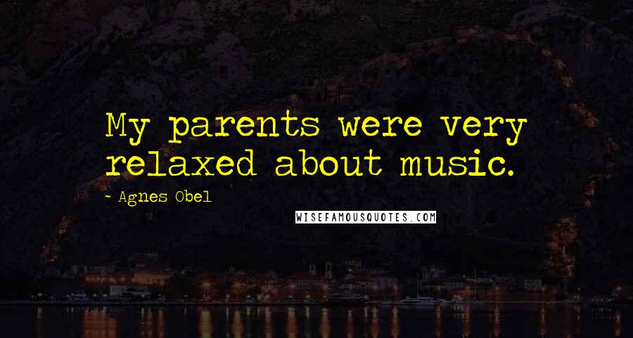 Agnes Obel Quotes: My parents were very relaxed about music.