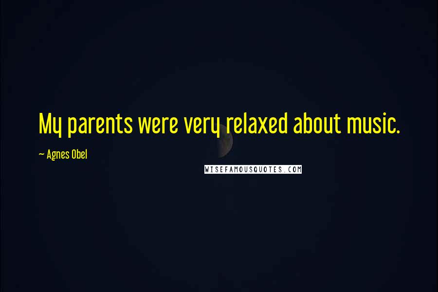 Agnes Obel Quotes: My parents were very relaxed about music.