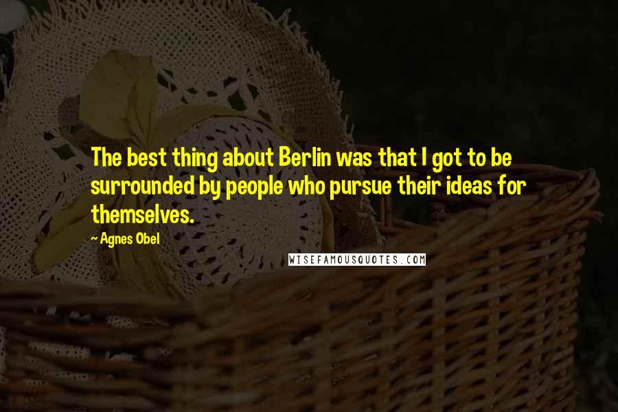 Agnes Obel Quotes: The best thing about Berlin was that I got to be surrounded by people who pursue their ideas for themselves.