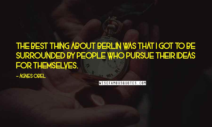 Agnes Obel Quotes: The best thing about Berlin was that I got to be surrounded by people who pursue their ideas for themselves.