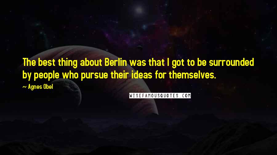 Agnes Obel Quotes: The best thing about Berlin was that I got to be surrounded by people who pursue their ideas for themselves.