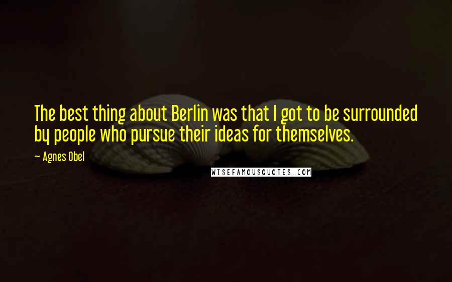 Agnes Obel Quotes: The best thing about Berlin was that I got to be surrounded by people who pursue their ideas for themselves.